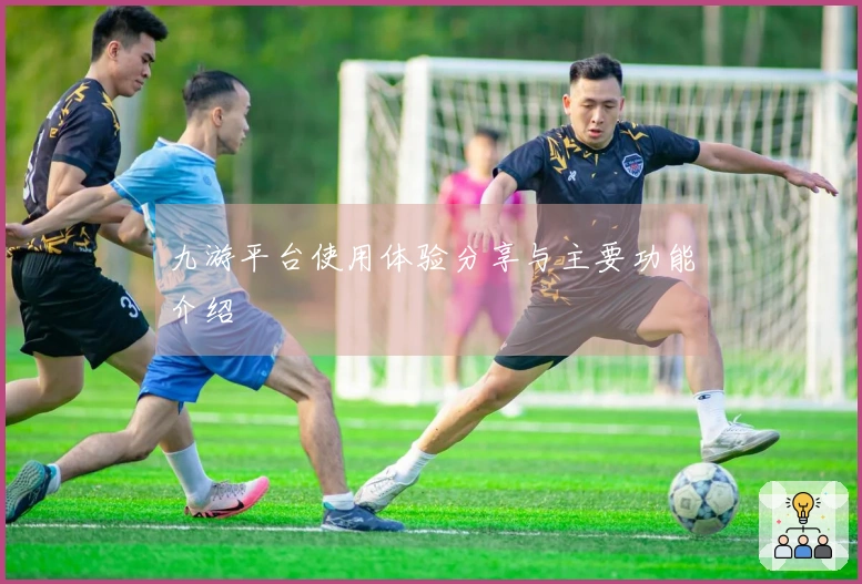 九游平台使用体验分享与主要功能介绍