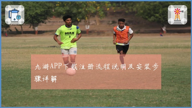 九游APP下载注册流程说明及安装步骤详解