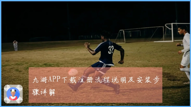 九游APP下载注册流程说明及安装步骤详解