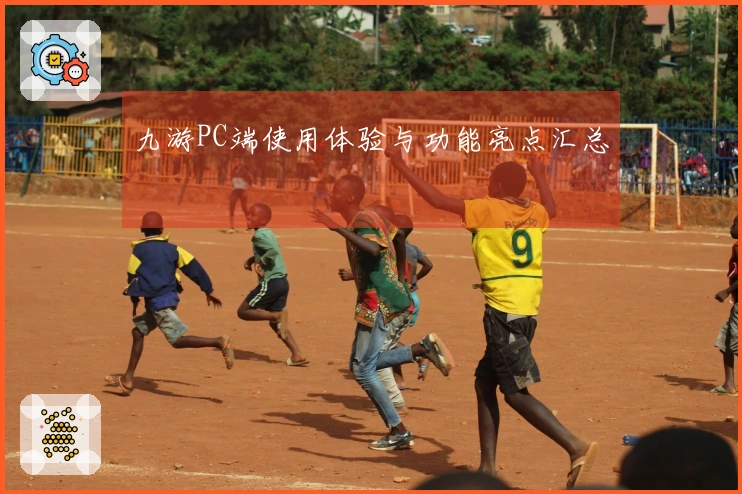 九游PC端使用体验与功能亮点汇总