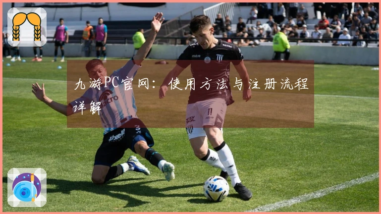 九游PC官网：使用方法与注册流程详解