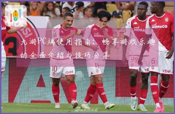 九游PC端使用指南:畅享游戏乐趣的全面介绍与技巧分享