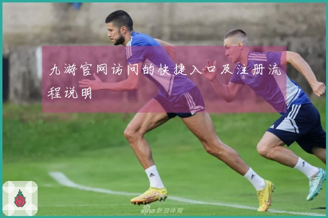 九游官网访问的快捷入口及注册流程说明