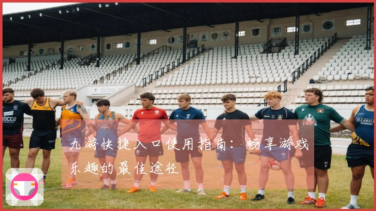 九游快捷入口使用指南:畅享游戏乐趣的最佳途径