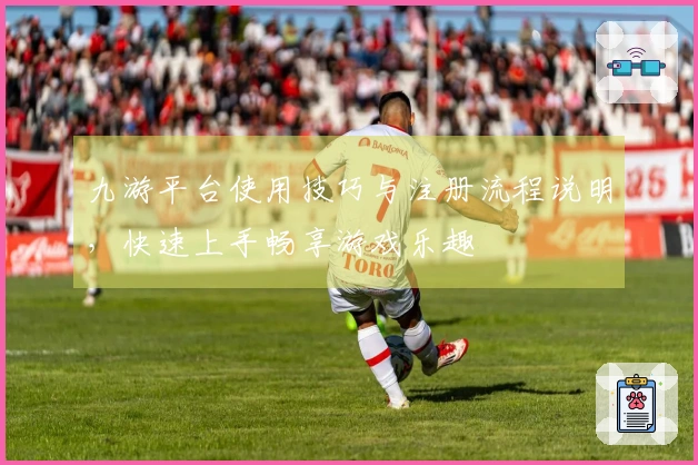 九游平台使用技巧与注册流程说明，快速上手畅享游戏乐趣