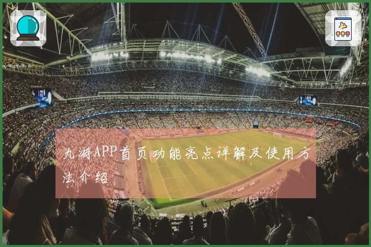 九游APP首页功能亮点详解及使用方法介绍
