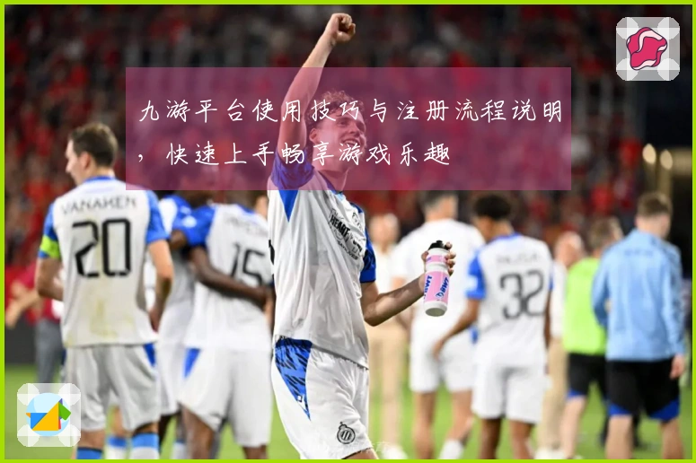 九游平台使用技巧与注册流程说明,快速上手畅享游戏乐趣