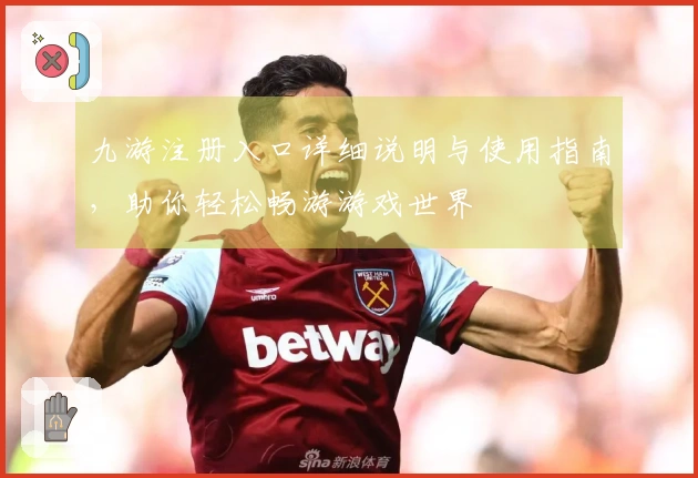 九游注册入口详细说明与使用指南,助你轻松畅游游戏世界