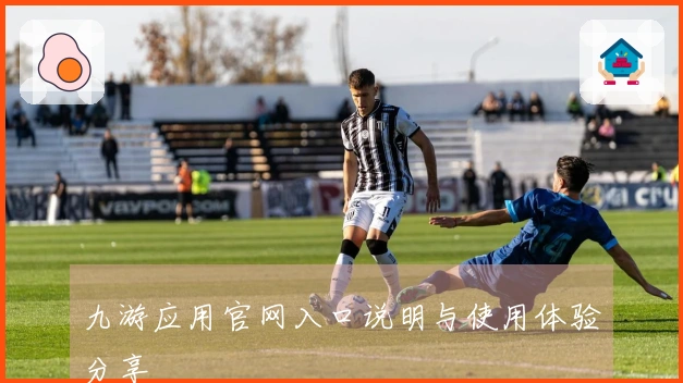 九游应用官网入口说明与使用体验分享